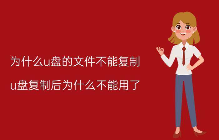 为什么u盘的文件不能复制 u盘复制后为什么不能用了？